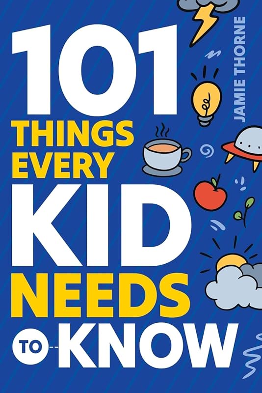 101 Things Every Kid Needs To Know: Important Skills That Prepare Kids for Life! by Jamie Thorne