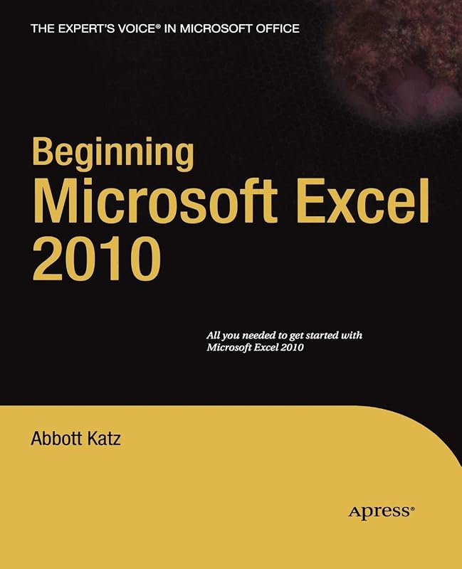Beginning Microsoft Excel 2010 (Expert's Voice) by Abbott Katz