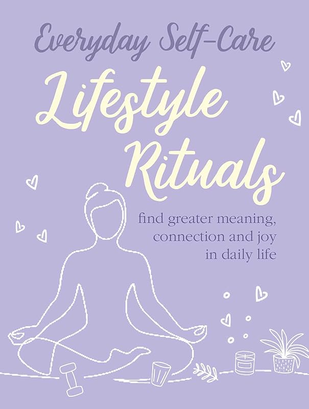 Everyday Self-care: Lifestyle Rituals: Find greater meaning, connection, and joy in daily life by CICO Books