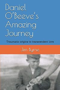 Daniel O’Beeve’s Amazing Journey: From traumatic origins to transcendent love by Jim Byrne