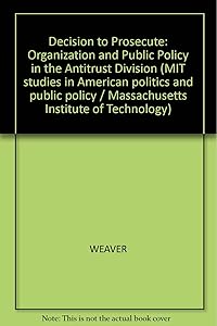 Decision to Prosecute: Organization and Public Policy in the Antitrust Division by Suzanne Weaver