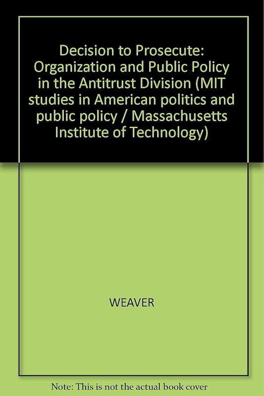 Decision to Prosecute: Organization and Public Policy in the Antitrust Division by Suzanne Weaver