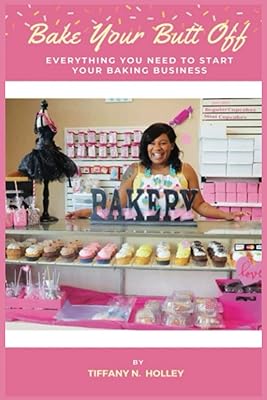 Bake Your Butt Off!: Everything You Need To Start Your Baking Business