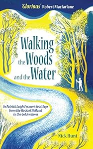 Walking the Woods and the Water: In Patrick Leigh Fermor's footsteps from the Hook of Holland to the Golden Horn by Nick Hunt