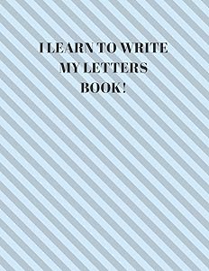I LEARN TO WRITE MY LETTERS BOOK!: BEGINNER'S ENGLISH HANDWRITING BOOK 110 PAGES OF 8.5 INCH X 11 INCH WIDE AND INTERMEDIATE LINES WITH PAGES FOR EACH LETTER! LEARN SKILLS BY DOING!