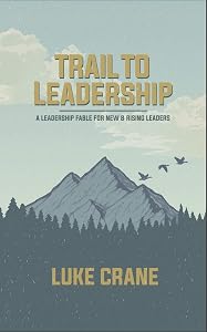 Trail to Leadership: A Leadership Fable for New and Rising Leaders by Luke Crane