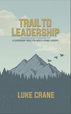 Trail to Leadership: A Leadership Fable for New and Rising Leaders