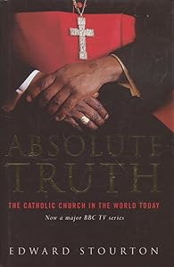 Absolute Truth: The Catholic Church In The World Today by Edward Stourton