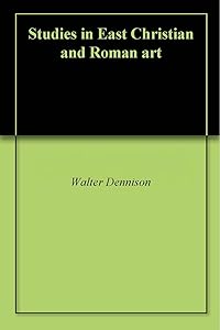 Studies in East Christian and Roman art by Walter Dennison