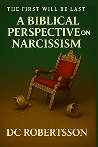 The First Will Be Last: A Biblical Perspective On Narcissism (Don't Just Survive - Thrive) by DC Robertsson