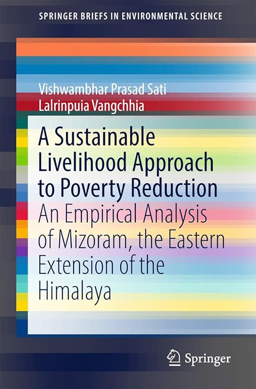 A Sustainable Livelihood Approach to Poverty Reduction: An Empirical Analysis of Mizoram, the Eastern Extension of the Himalaya (SpringerBriefs in Environmental Science) by Vishwambhar Prasad Sati