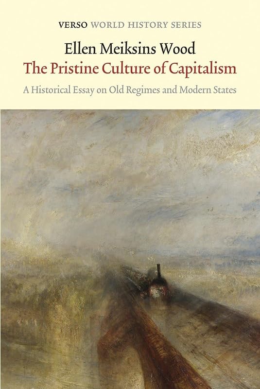 The Pristine Culture of Capitalism: A Historical Essay on Old Regimes and Modern States (Verso World History Series) by Ellen Meiksins Wood