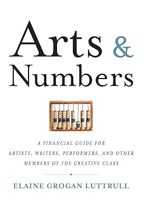 Arts & Numbers: A Financial Guide for Artists, Writers, Performers, and Other Members of the Creative Class