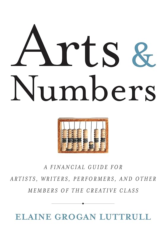 Arts & Numbers: A Financial Guide for Artists, Writers, Performers, and Other Members of the Creative Class by Elaine Grogan Luttrull