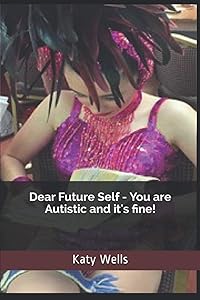 Dear Future Self - You are Autistic and It's Fine! by Katy Wells