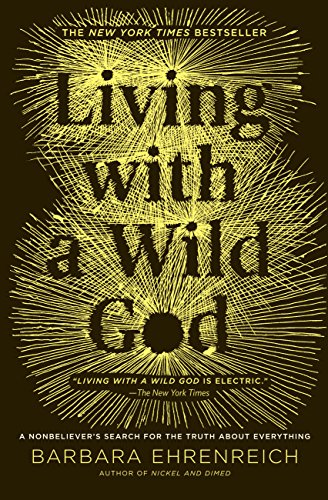 Living with a Wild God: A Nonbeliever's Search for the Truth about Everything by Barbara Ehrenreich