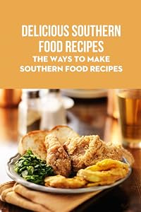 Delicious Southern Food Recipes: The Ways To Make Southern Food Recipes by Mr Randy Esulto