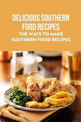 Delicious Southern Food Recipes: The Ways To Make Southern Food Recipes