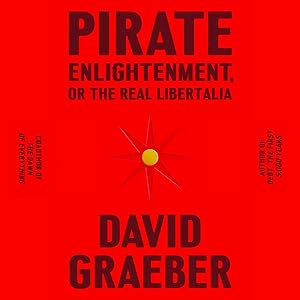 Pirate Enlightenment, or the Real Libertalia by David Graeber