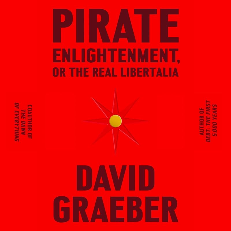 Pirate Enlightenment, or the Real Libertalia by David Graeber