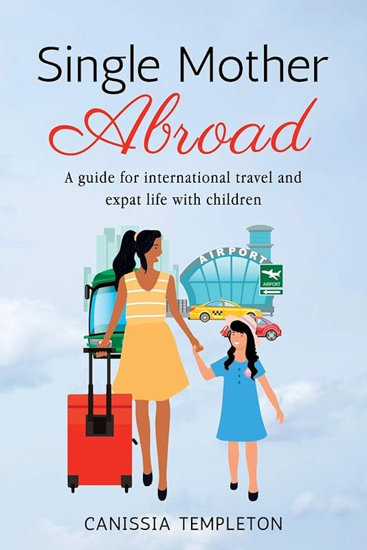 Single Mother Abroad: A how-to guide for international travel and expat life with children by Canissia Templeton