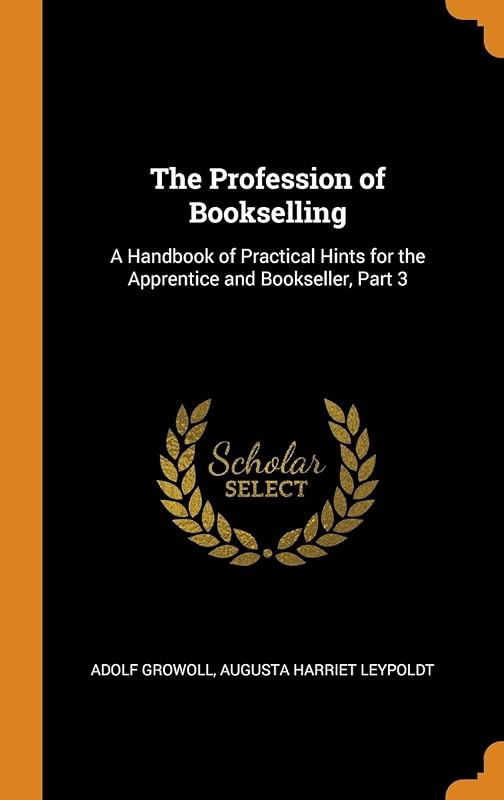 The Profession of Bookselling: A Handbook of Practical Hints for the Apprentice and Bookseller, Part 3 by Adolf Growoll
