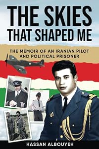 The Skies that Shaped Me: An Iranian Pilot and Political Prisoner’s Memoir by Hassan Albouyeh