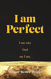 I Am Perfect: I am who God say I am. by Pastor Renee Drake