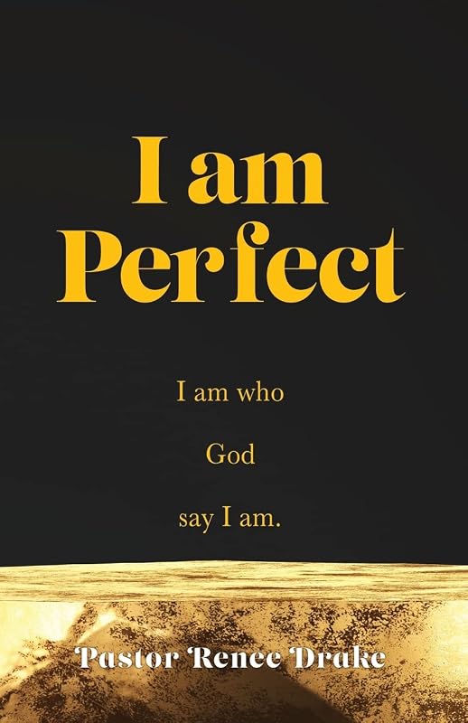 I Am Perfect: I am who God say I am. by Pastor Renee Drake
