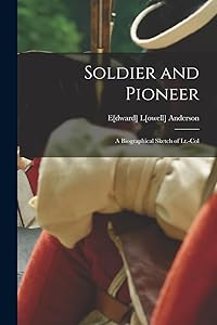 Soldier and Pioneer: A Biographical Sketch of Lt.-Col by E[dward] L[owell] 1842- [F Anderson