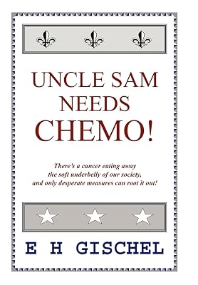 Uncle Sam Needs Chemo!: There's a cancer eating away the soft underbelly of our society, and only desperate measures can root it out!