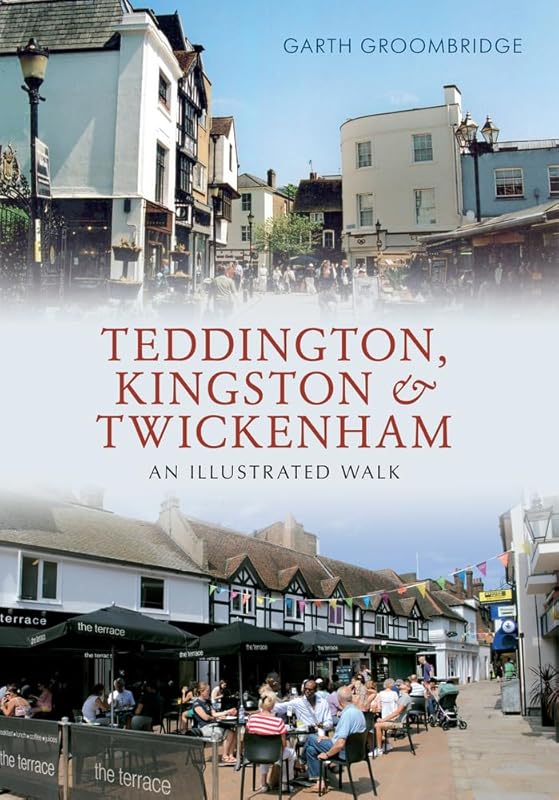 Teddington, Kingston & Twickenham: An Illustrated Walk by Garth Groombridge