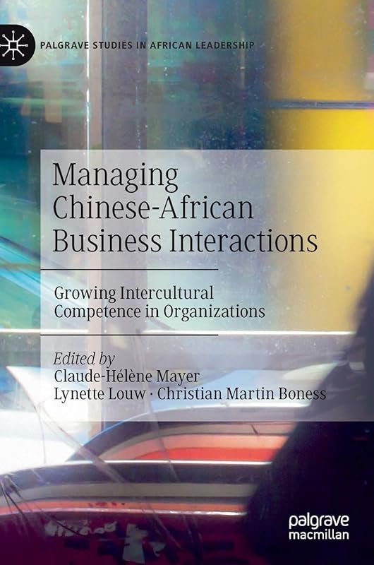 Managing Chinese-African Business Interactions: Growing Intercultural Competence in Organizations (Palgrave Studies in African Leadership) by Claude-H&eacute;l&egrave;ne Mayer