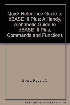 Quick Reference Guide to dBASE III Plus: A Handy, Alphabetic Guide to dBASE III Plus, Commands and Functions