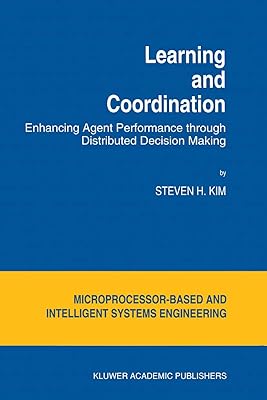 Learning and Coordination: Enhancing Agent Performance through Distributed Decision Making (Intelligent Systems, Control and Automation: Science and Engineering, 13)