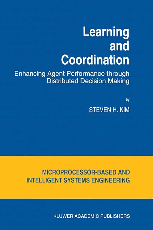 Learning and Coordination: Enhancing Agent Performance through Distributed Decision Making (Intelligent Systems, Control and Automation: Science and Engineering, 13) by S.H. Kim