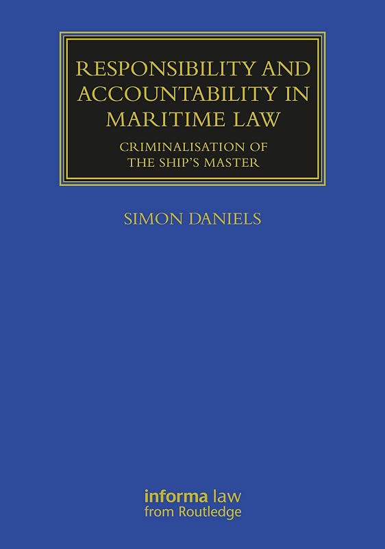 Responsibility and Accountability in Maritime Law: Criminalisation of the Ship’s Master (Maritime and Transport Law Library) by Simon Daniels