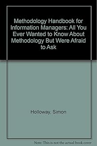 Methodology Handbook for Information Managers: All You Ever Wanted to Know About Methodology but Were Afraid to Ask by Simon Holloway