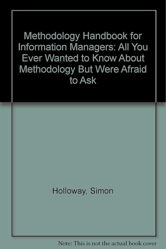 Methodology Handbook for Information Managers: All You Ever Wanted to Know About Methodology but Were Afraid to Ask by Simon Holloway