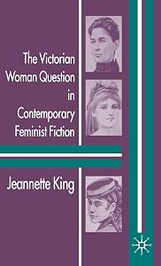The Victorian Woman Question in Contemporary Feminist Fiction by J. King