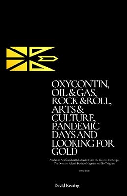 Oxycontin, Oil & Gas, Rock & Roll, Arts & Culture, Pandemic Days and Looking for Gold: Articles On Newfoundland & Labrador From The Current, The ... Magazine And The Telegram 2009 - 2020
