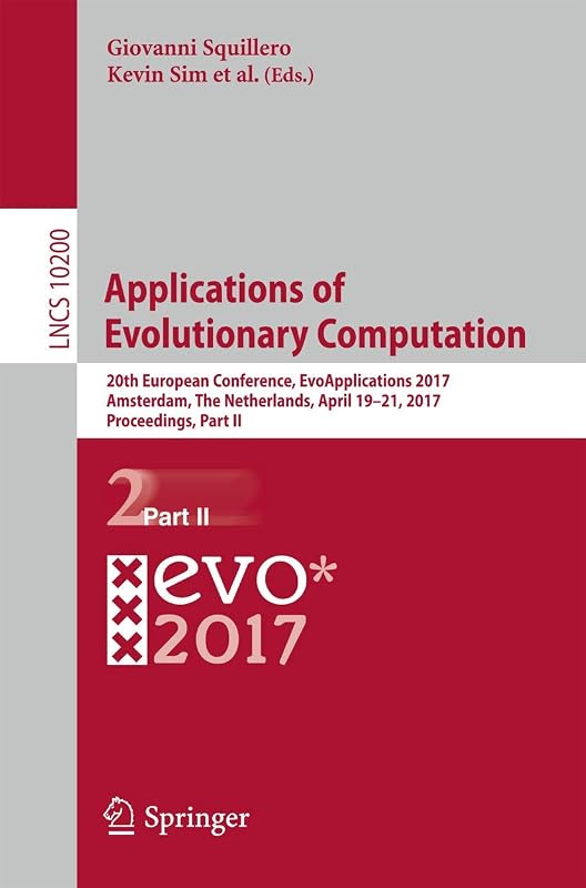 Applications of Evolutionary Computation: 20th European Conference, EvoApplications 2017, Amsterdam, The Netherlands, April 19-21, 2017, Proceedings, Part II (Lecture Notes in Computer Science, 10200) by Giovanni Squillero