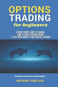 OPTIONS TRADING for beginners: A Crash Course Guide to Making Money: How to Invest in the Market through Profit Strategies to Buy and Sell Options. TRADERS INVESTING IN EXCHANGES by Anthony Sinclair