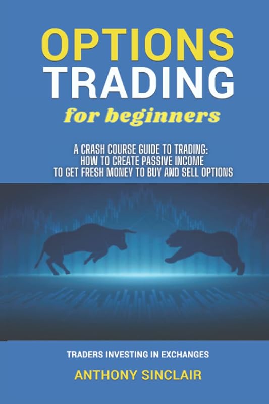OPTIONS TRADING for beginners: A Crash Course Guide to Making Money: How to Invest in the Market through Profit Strategies to Buy and Sell Options. TRADERS INVESTING IN EXCHANGES by Anthony Sinclair