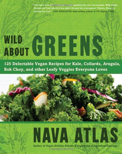Wild About Greens: 125 Delectable Vegan Recipes for Kale, Collards, Arugula, Bok Choy, and other Leafy Veggies Everyone Loves by Nava Atlas