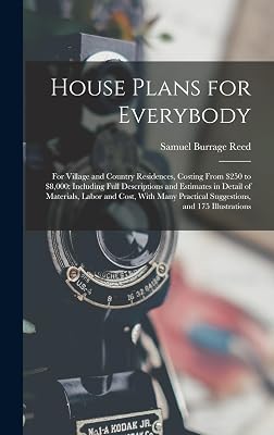 House Plans for Everybody: For Village and Country Residences, Costing From $250 to $8,000: Including Full Descriptions and Estimates in Detail of ... Practical Suggestions, and 175 Illustrations