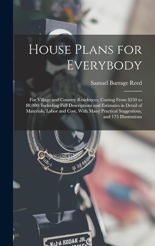 House Plans for Everybody: For Village and Country Residences, Costing From $250 to $8,000: Including Full Descriptions and Estimates in Detail of ... Practical Suggestions, and 175 Illustrations by Samuel Burrage Reed