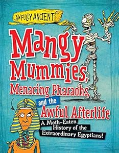 Mangy Mummies, Menacing Pharaohs, and the Awful Afterlife: A Moth-Eaten History of the Extraordinary Egyptians!
