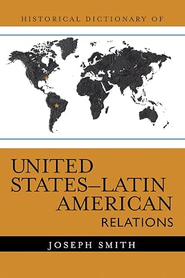 Historical Dictionary of United States-Latin American Relations (Historical Dictionaries of Diplomacy and Foreign Relations Book 3)