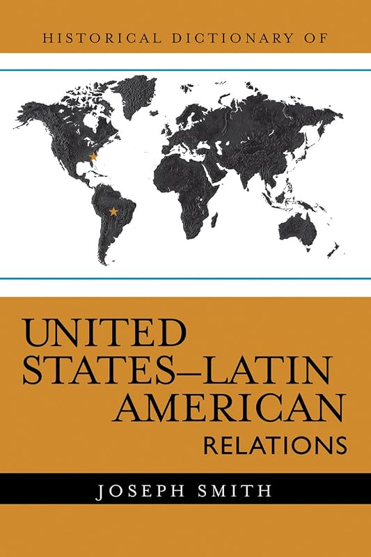 Historical Dictionary of United States-Latin American Relations (Historical Dictionaries of Diplomacy and Foreign Relations Book 3) by Joseph Smith